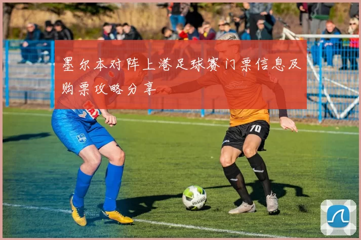 墨尔本对阵上港足球赛门票信息及购票攻略分享