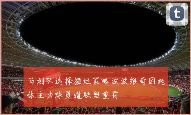 马刺队选择摆烂策略波波维奇因轮休主力球员遭联盟重罚