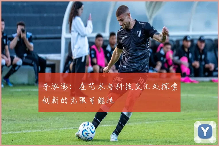 李泓澎：在艺术与科技交汇处探索创新的无限可能性