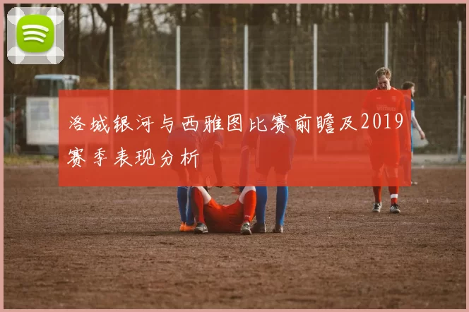 洛城银河与西雅图比赛前瞻及2019赛季表现分析