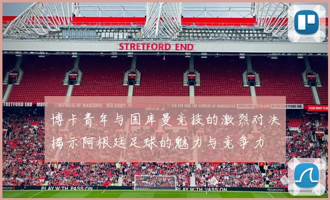 博卡青年与国库曼竞技的激烈对决揭示阿根廷足球的魅力与竞争力