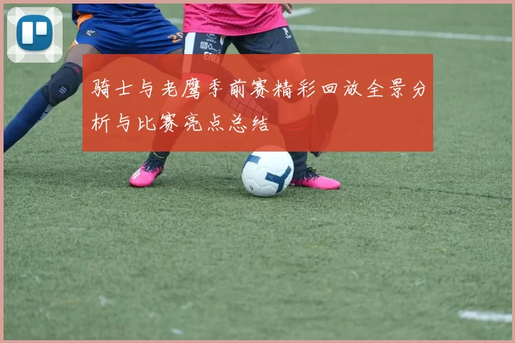 骑士与老鹰季前赛精彩回放全景分析与比赛亮点总结