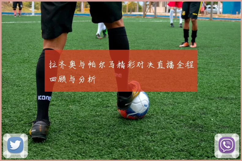 拉齐奥与帕尔马精彩对决直播全程回顾与分析