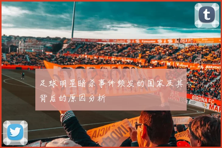 足球明星暗杀事件频发的国家及其背后的原因分析