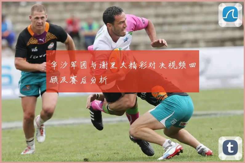 华沙军团与谢里夫精彩对决视频回顾及赛后分析