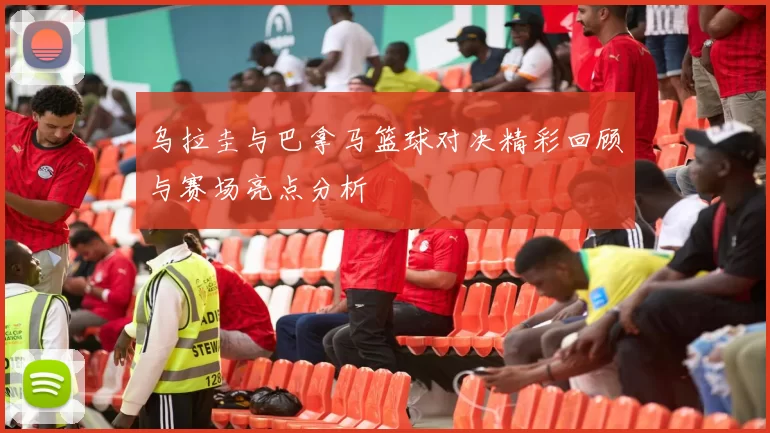 乌拉圭与巴拿马篮球对决精彩回顾与赛场亮点分析