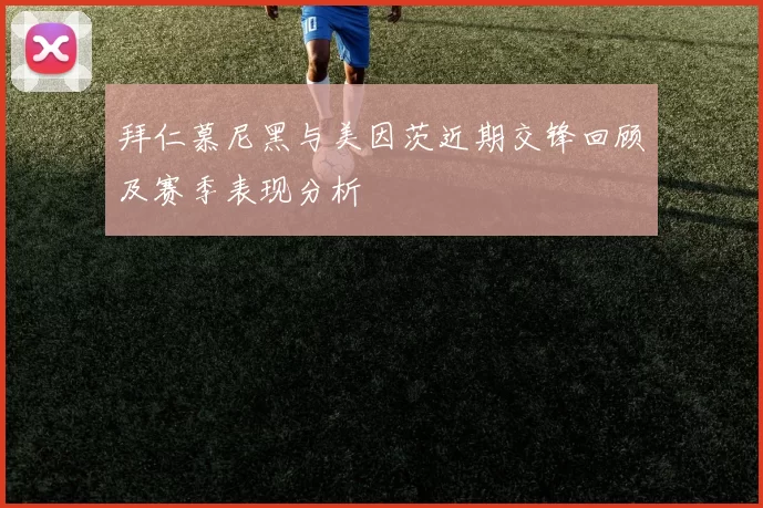 拜仁慕尼黑与美因茨近期交锋回顾及赛季表现分析