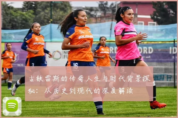 古铁雷斯的传奇人生与时代背景探秘：从历史到现代的深度解读